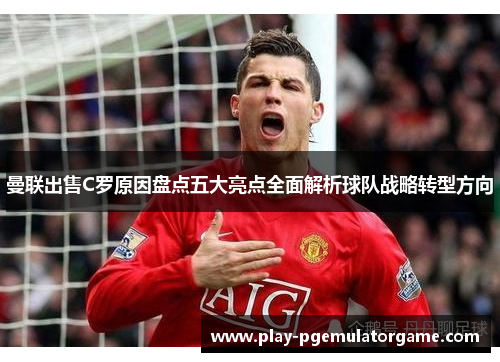 曼联出售C罗原因盘点五大亮点全面解析球队战略转型方向
