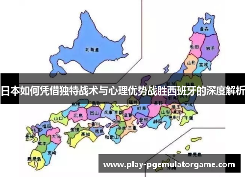 日本如何凭借独特战术与心理优势战胜西班牙的深度解析 日本如何凭借独特战术与心理优势战胜西班牙的深度解析