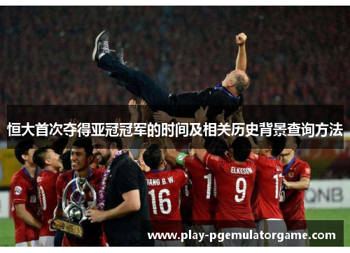 恒大首次夺得亚冠冠军的时间及相关历史背景查询方法