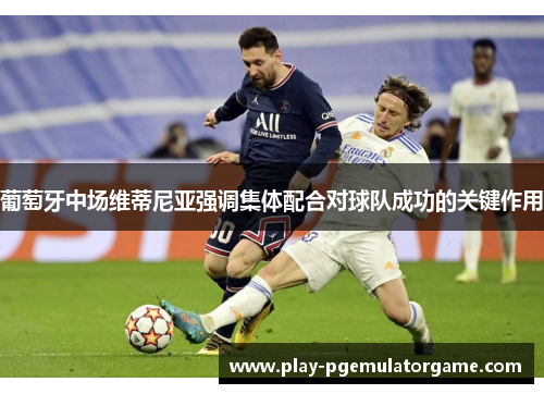 葡萄牙中场维蒂尼亚强调集体配合对球队成功的关键作用 葡萄牙中场维蒂尼亚强调集体配合对球队成功的关键作用