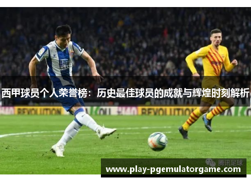 西甲球员个人荣誉榜：历史最佳球员的成就与辉煌时刻解析