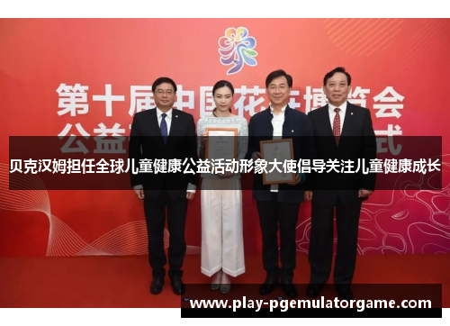 贝克汉姆担任全球儿童健康公益活动形象大使倡导关注儿童健康成长