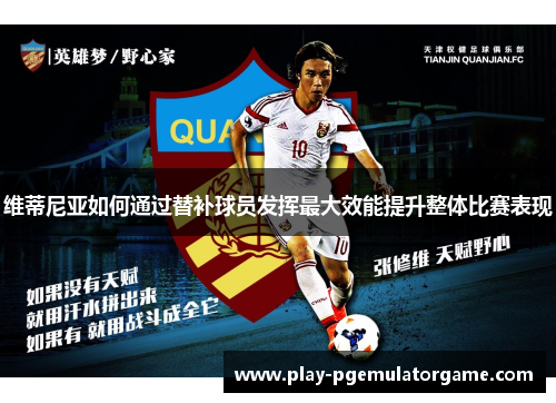 维蒂尼亚如何通过替补球员发挥最大效能提升整体比赛表现 维蒂尼亚如何通过替补球员发挥最大效能提升整体比赛表现