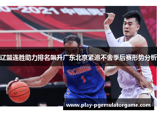 辽篮连胜助力排名飙升广东北京紧追不舍季后赛形势分析 辽篮连胜助力排名飙升广东北京紧追不舍季后赛形势分析