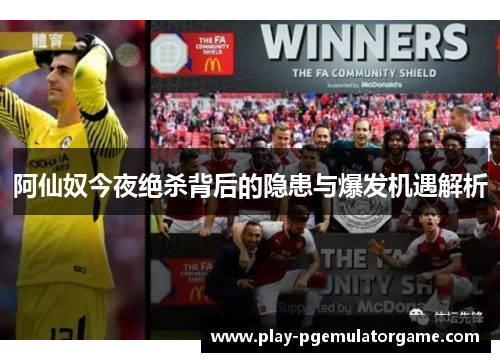 阿仙奴今夜绝杀背后的隐患与爆发机遇解析