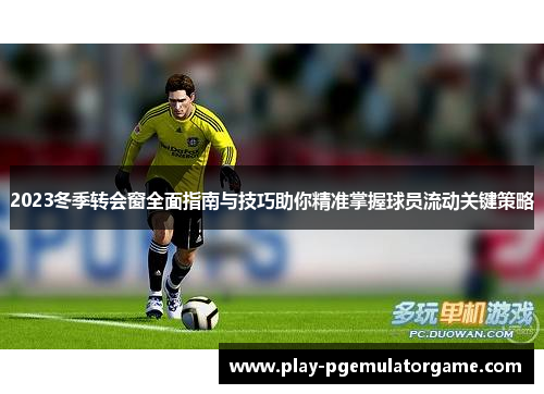 2023冬季转会窗全面指南与技巧助你精准掌握球员流动关键策略