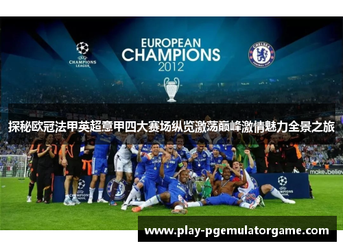 探秘欧冠法甲英超意甲四大赛场纵览激荡巅峰激情魅力全景之旅