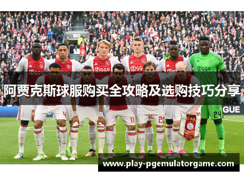 阿贾克斯球服购买全攻略及选购技巧分享 阿贾克斯球服购买全攻略及选购技巧分享