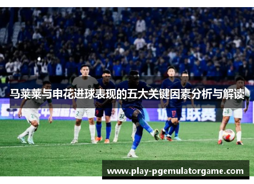 马莱莱与申花进球表现的五大关键因素分析与解读