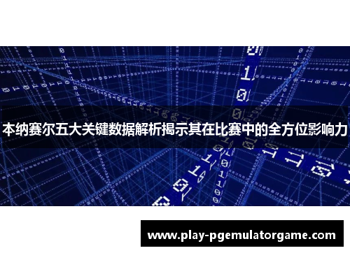 本纳赛尔五大关键数据解析揭示其在比赛中的全方位影响力 本纳赛尔五大关键数据解析揭示其在比赛中的全方位影响力
