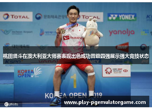桃田贤斗在澳大利亚大师赛表现出色成功晋级四强展示强大竞技状态 桃田贤斗在澳大利亚大师赛表现出色成功晋级四强展示强大竞技状态