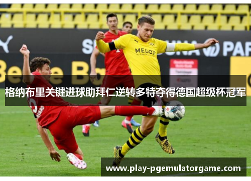 格纳布里关键进球助拜仁逆转多特夺得德国超级杯冠军
