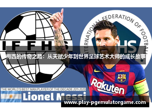 梅西的传奇之路：从天赋少年到世界足球艺术大师的成长故事