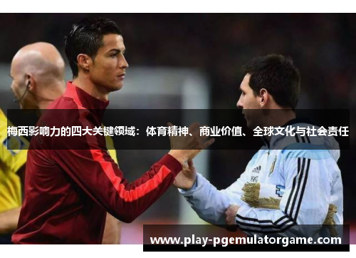 梅西影响力的四大关键领域：体育精神、商业价值、全球文化与社会责任
