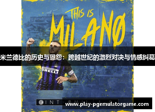 米兰德比的历史与恩怨：跨越世纪的激烈对决与情感纠葛